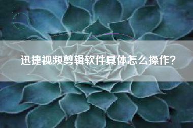 迅捷視頻剪輯軟件具體怎么操作？