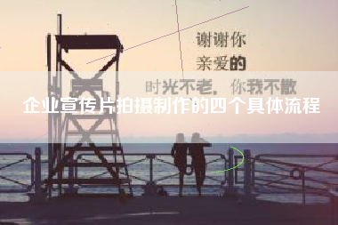 企業(yè)宣傳片拍攝制作的四個(gè)具體流程