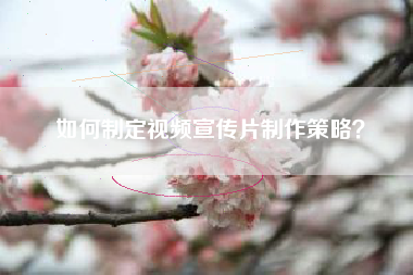 如何制定視頻宣傳片制作策略？