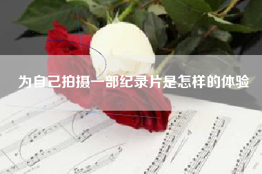 為自己拍攝一部紀(jì)錄片是怎樣的體驗(yàn)